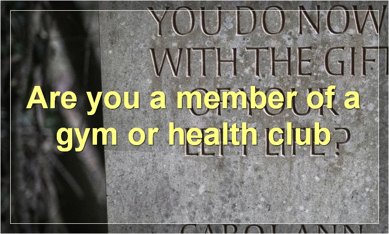 Are you a member of a gym or health club