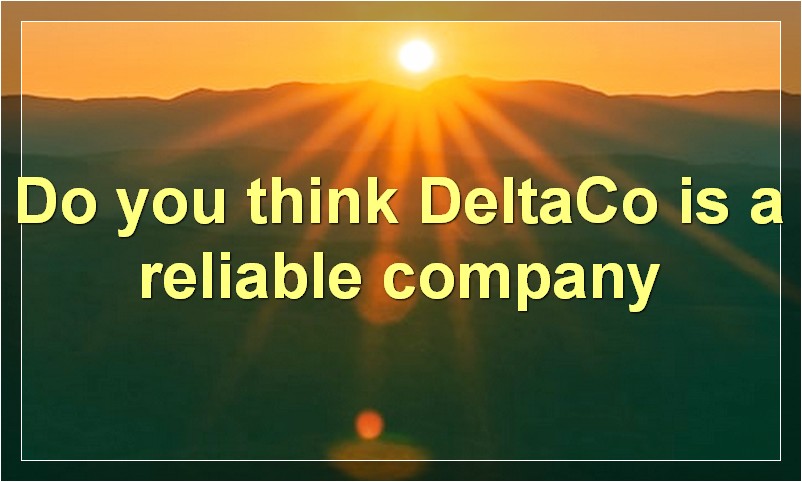 Do you think DeltaCo is a reliable company