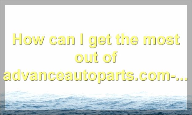 How can I get the most out of advanceautoparts.com-survey