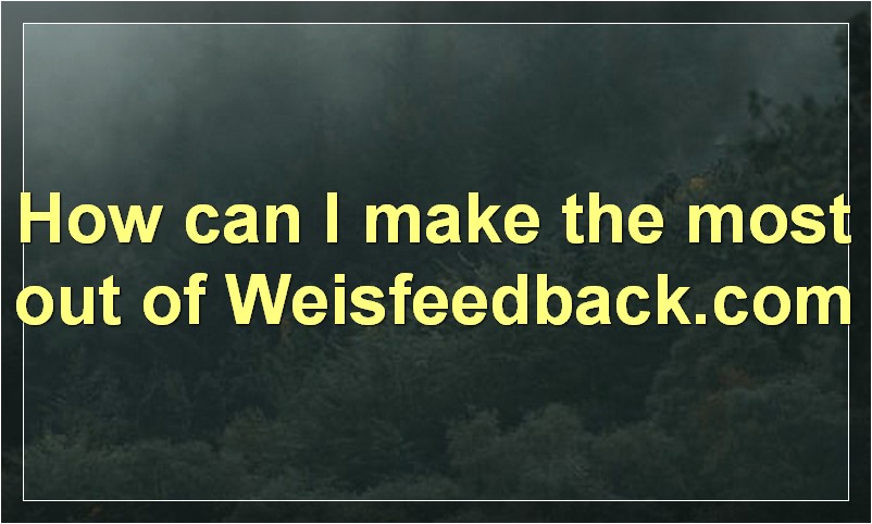 How can I make the most out of Weisfeedback.com