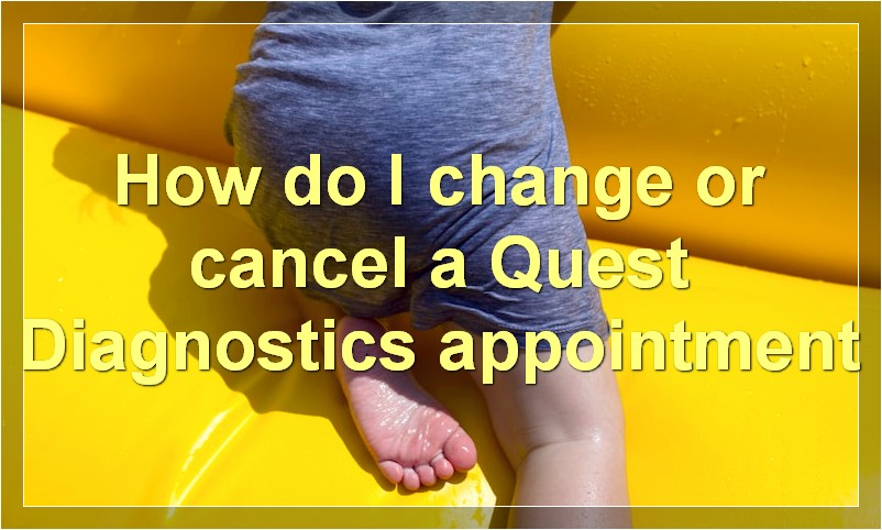 How do I change or cancel a Quest Diagnostics appointment
