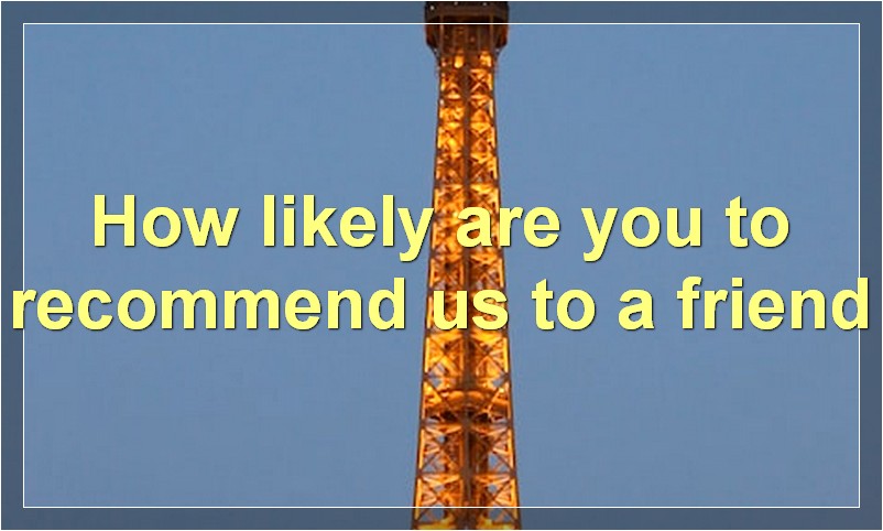 How likely are you to recommend us to a friend