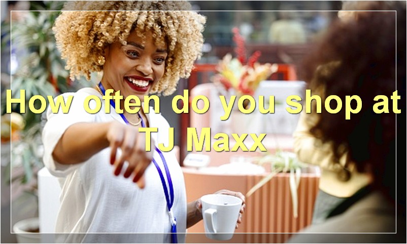 How often do you shop at TJ Maxx