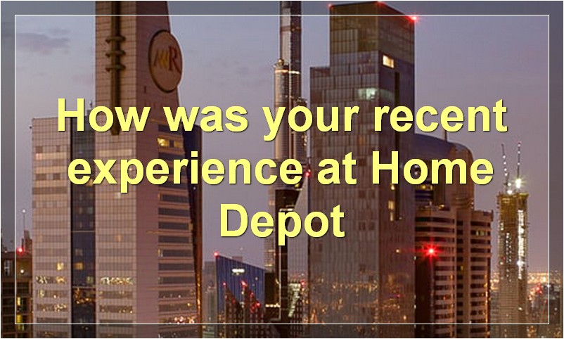 How was your recent experience at Home Depot