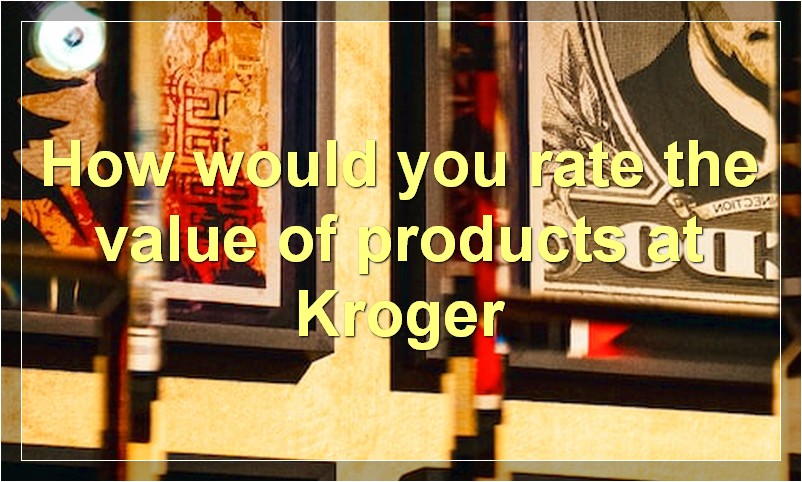 How would you rate the value of products at Kroger