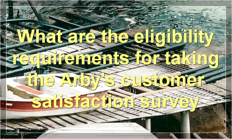 What are the eligibility requirements for taking the Arby's customer satisfaction survey
