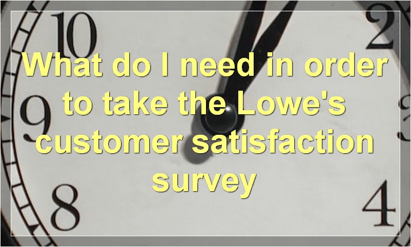 What do I need in order to take the Lowe's customer satisfaction survey