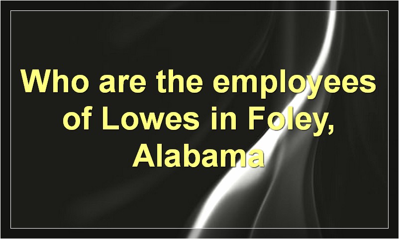 Who are the employees of Lowes in Foley, Alabama